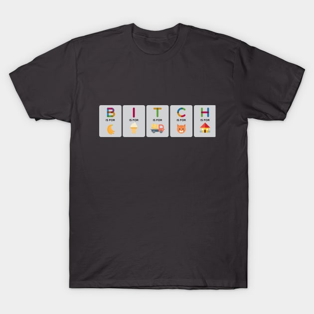 B is for bitch T-Shirt by A is for Adult